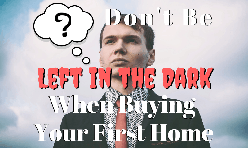 Don’t Be Left in The Dark When Buying Your First Home