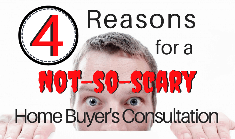 4 Reasons for a Not So Scary Home Buyer’s Consultation